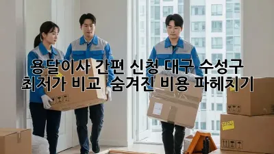 용달이사 간편 신청: 대구 수성구 최저가 비교 & 숨겨진 비용 파헤치기!